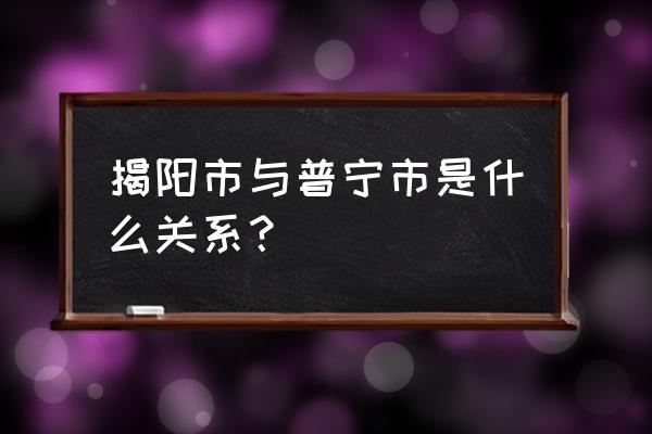 普宁南溪镇为什么不划给揭阳 揭阳市与普宁市是什么关系？