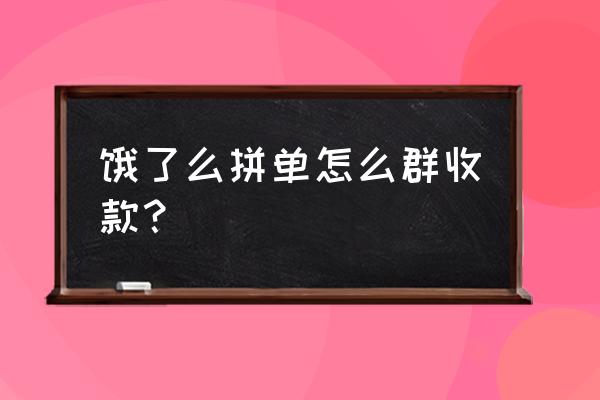 饿了么拼单怎么拆帐 饿了么拼单怎么群收款？