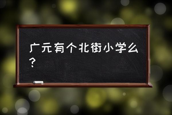 广元几路车从北街小学下车 广元有个北街小学么？