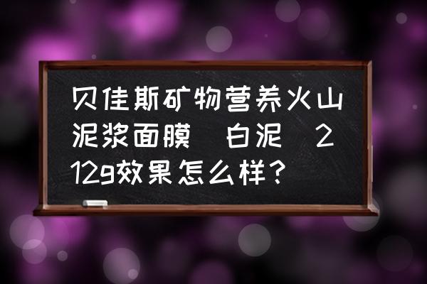 营养面膜什么的有效果 贝佳斯矿物营养火山泥浆面膜（白泥）212g效果怎么样？