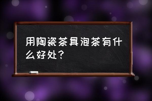 陶瓷能不能美容 用陶瓷茶具泡茶有什么好处？