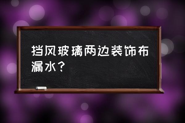 汽车玻璃边缘漏水怎么办 挡风玻璃两边装饰布漏水？