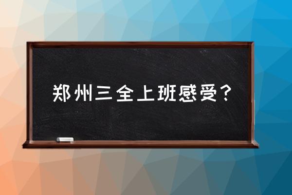 郑州三全食品厂累吗 郑州三全上班感受？