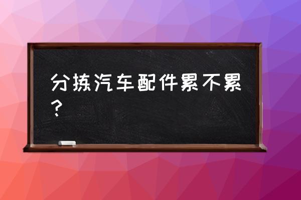 随州宏宇汽车厂上班怎么样 分拣汽车配件累不累？