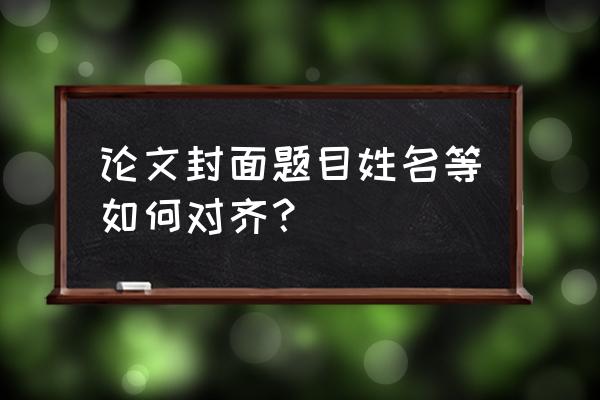 论文如何对齐姓名学号 论文封面题目姓名等如何对齐？