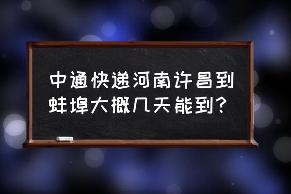 河南到蚌埠快递要多久 中通快递河南许昌到蚌埠大概几天能到？