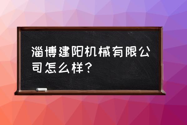 淄博机械代加工哪家好 淄博建阳机械有限公司怎么样？