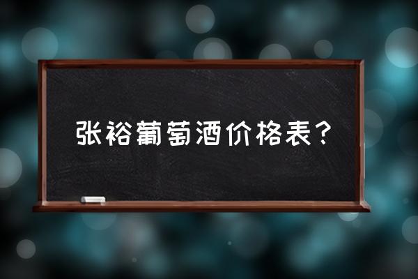 烟台张裕多少钱 张裕葡萄酒价格表？