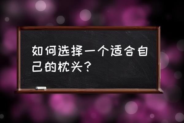 怎么样挑选适合自己的枕头 如何选择一个适合自己的枕头？