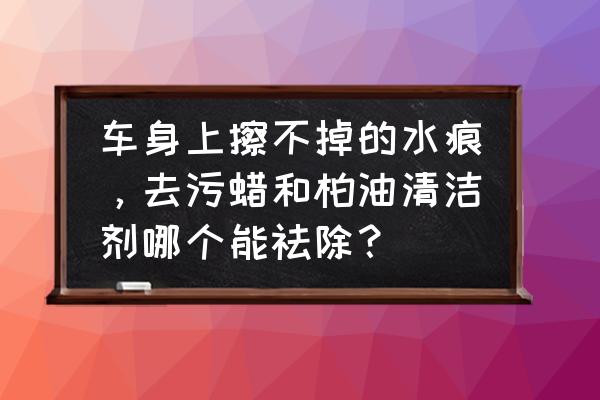 去污蜡和柏油清洁剂伤车漆吗 车身上擦不掉的水痕，去污蜡和柏油清洁剂哪个能祛除？