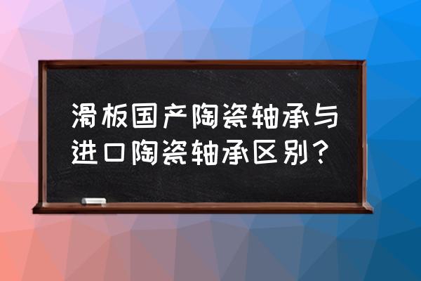 怎么区分进口和国产轴承 滑板国产陶瓷轴承与进口陶瓷轴承区别？