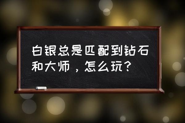 钻石和白银能一起排位吗 白银总是匹配到钻石和大师，怎么玩？