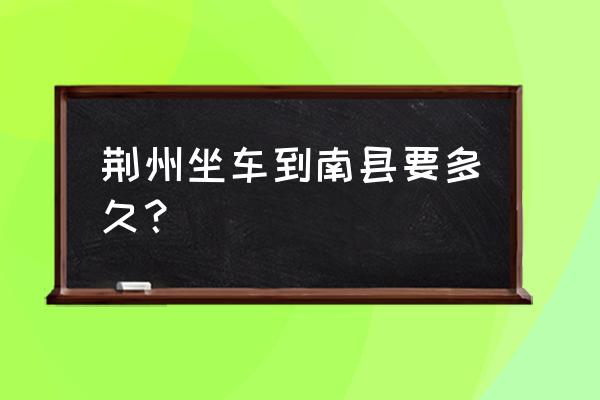 有没有荆州到南县的汽车站 荆州坐车到南县要多久？