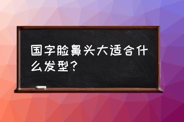 国字脸型什么发型好看女 国字脸鼻头大适合什么发型？