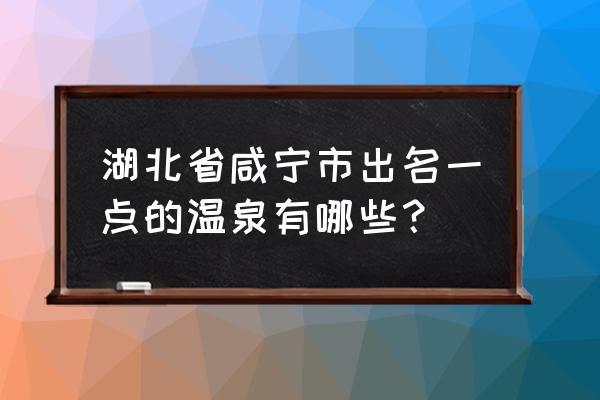 咸宁最好的水会是哪个 湖北省咸宁市出名一点的温泉有哪些？