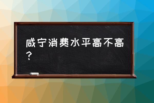 咸宁闽都是不是嫖的 咸宁消费水平高不高？