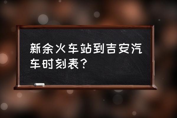 吉安去新余的汽车停运多久 新余火车站到吉安汽车时刻表？