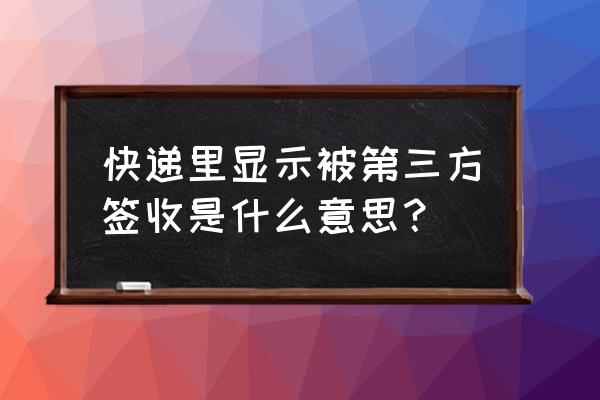 第三方快递能查到吗什么意思 快递里显示被第三方签收是什么意思？