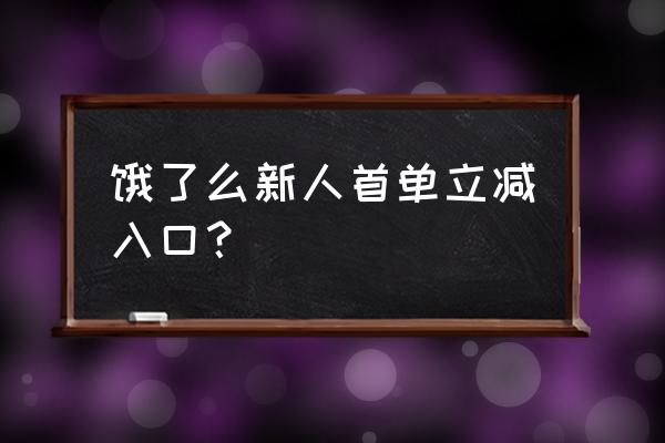 饿了么首单减15红包怎么领取 饿了么新人首单立减入口？