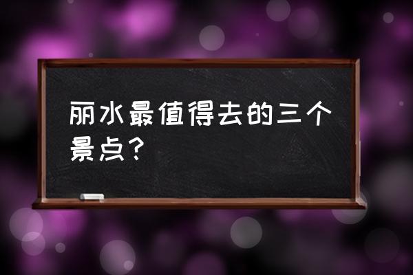 丽水市区哪里可玩 丽水最值得去的三个景点？