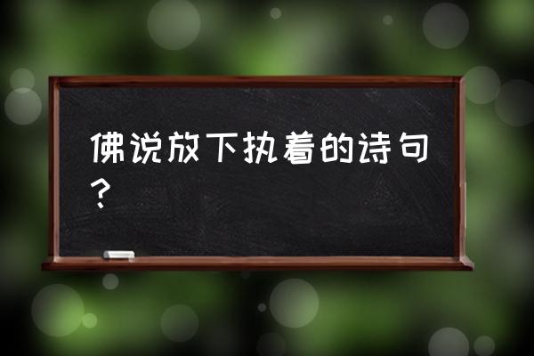 佛经中有没有劝人放下执念 佛说放下执着的诗句？