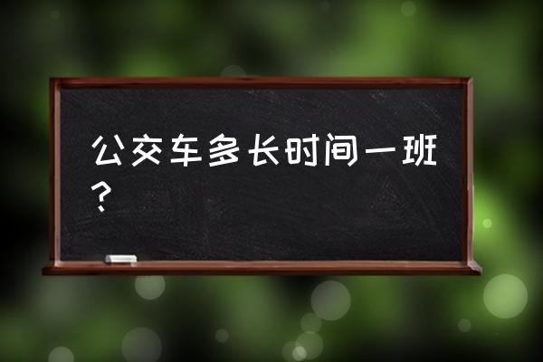 梅州公交车多久一辆 公交车多长时间一班？