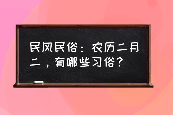 农历2月2日有什么习俗 民风民俗：农历二月二，有哪些习俗？