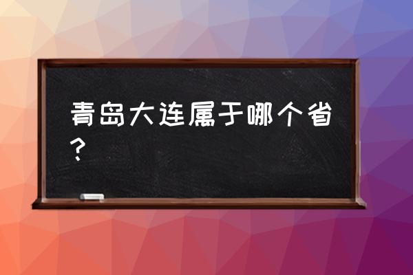 青岛市辽宁吗 青岛大连属于哪个省？