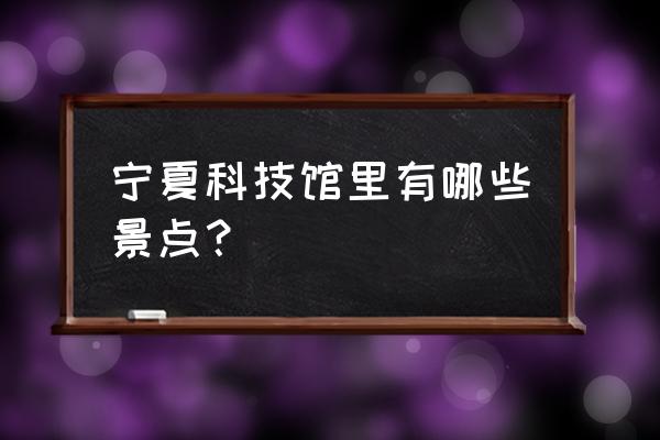 宁夏科技馆需要门票吗 宁夏科技馆里有哪些景点？