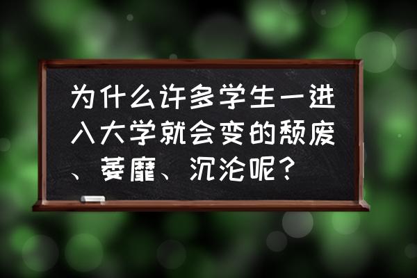 为什么读了大学反倒越来越丧 为什么许多学生一进入大学就会变的颓废、萎靡、沉沦呢？