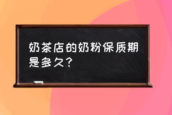 奶茶粉开封没密封能放多久 奶茶店的奶粉保质期是多久？