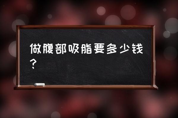 合肥吸脂减肥多少钱 做腹部吸脂要多少钱？