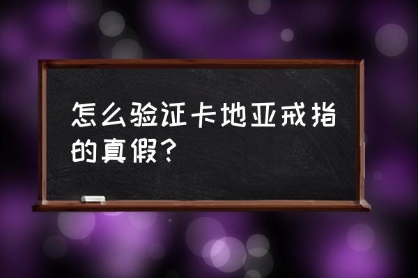 卡地亚戒指在哪里鉴定真假 怎么验证卡地亚戒指的真假？