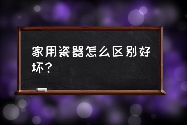 怎么看茶具的陶瓷好不好 家用瓷器怎么区别好坏？