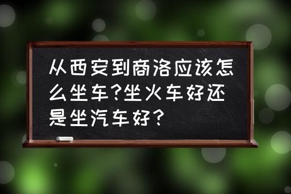 四川商洛在哪里坐车 从西安到商洛应该怎么坐车?坐火车好还是坐汽车好？