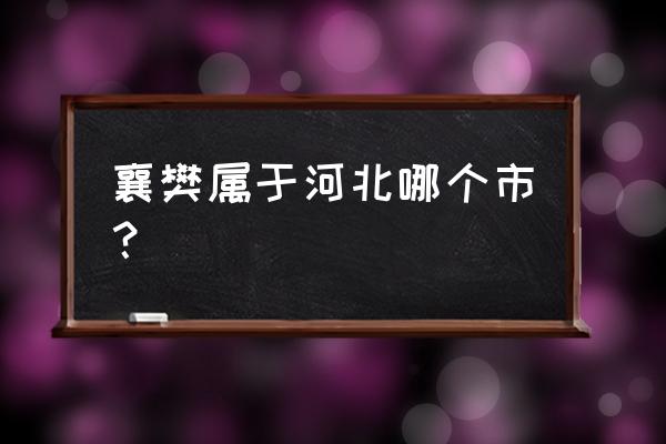 湖北襄樊属于哪方 襄樊属于河北哪个市？