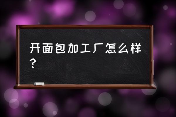 开面包加工厂需投资多少钱 开面包加工厂怎么样？