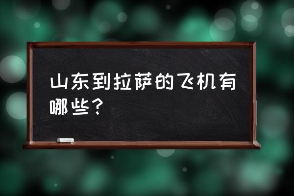 山东有直飞拉萨的航班吗 山东到拉萨的飞机有哪些？