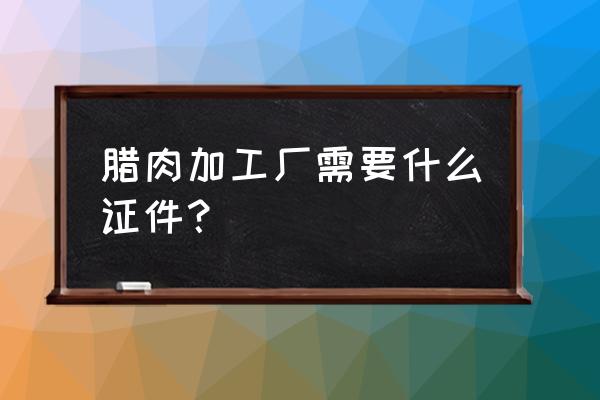 邻水腊肉加工厂有哪些 腊肉加工厂需要什么证件？