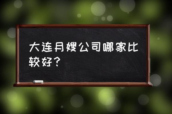 大连月嫂家政哪家好 大连月嫂公司哪家比较好？