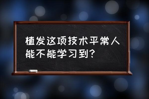 贵州六盘水植发培训哪家没有套路 植发这项技术平常人能不能学习到？