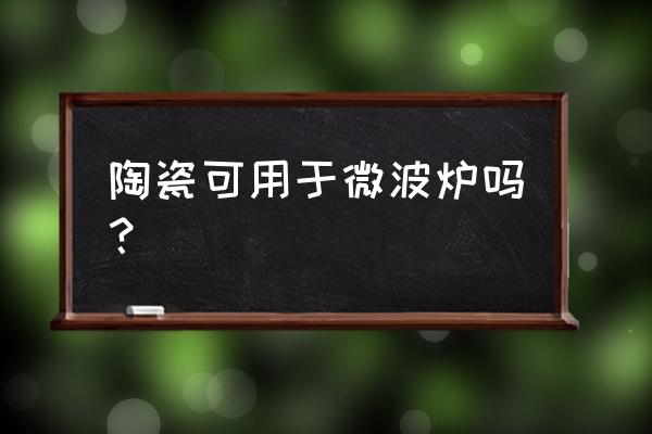 陶瓷器皿能用微波炉吗 陶瓷可用于微波炉吗？