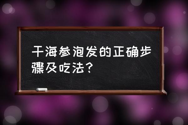 北海的诲参怎么泡和吃 干海参泡发的正确步骤及吃法？