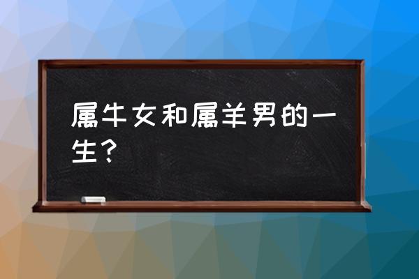 牛和羊婚姻感情财运健康如何 属牛女和属羊男的一生？