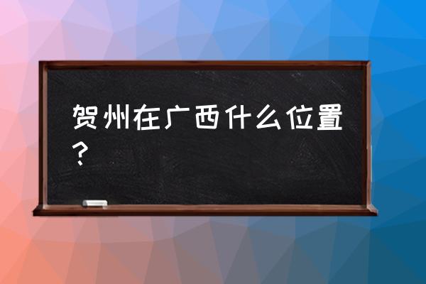 贺州到崇左有多少公里 贺州在广西什么位置？