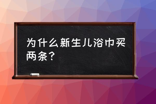 新生儿浴巾准备几块 为什么新生儿浴巾买两条？