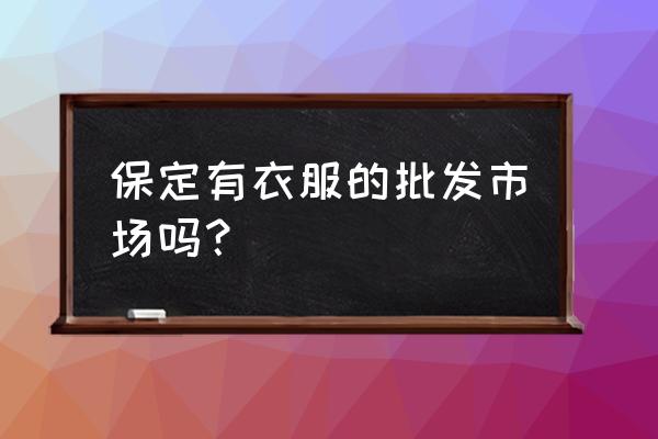 保定大码服装去哪批发 保定有衣服的批发市场吗？