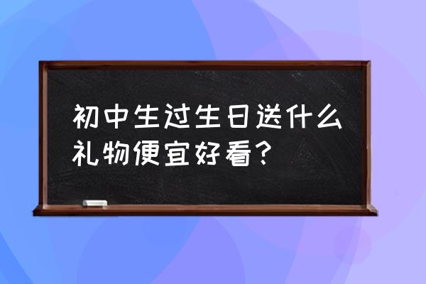 初中送什么生日礼物 初中生过生日送什么礼物便宜好看？