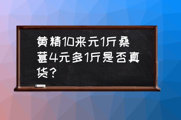 黄精批发价多少钱一斤 黄精10来元1斤桑葚4元多1斤是否真货？