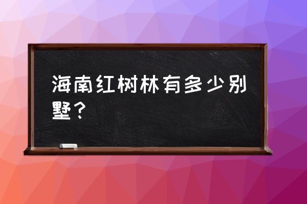 三亚红树林生态公园有游乐园吗 海南红树林有多少别墅？